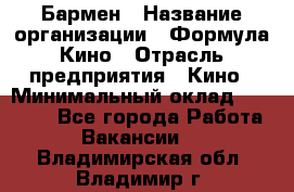 Бармен › Название организации ­ Формула Кино › Отрасль предприятия ­ Кино › Минимальный оклад ­ 25 000 - Все города Работа » Вакансии   . Владимирская обл.,Владимир г.
